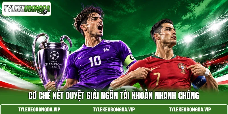 Cơ chế xét duyệt giải ngân tài khoản nhanh chóng