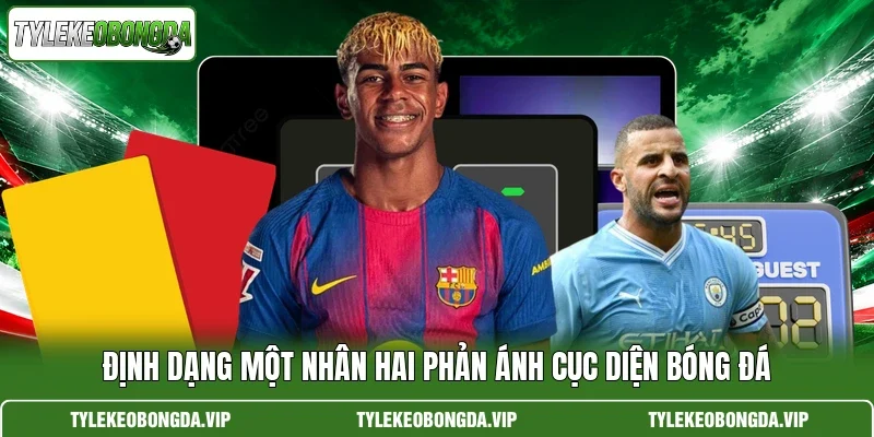 Định dạng một nhân hai phản ánh cục diện bóng đá