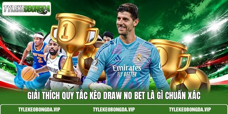Giải thích quy tắc kèo Draw No Bet là gì chuẩn xác