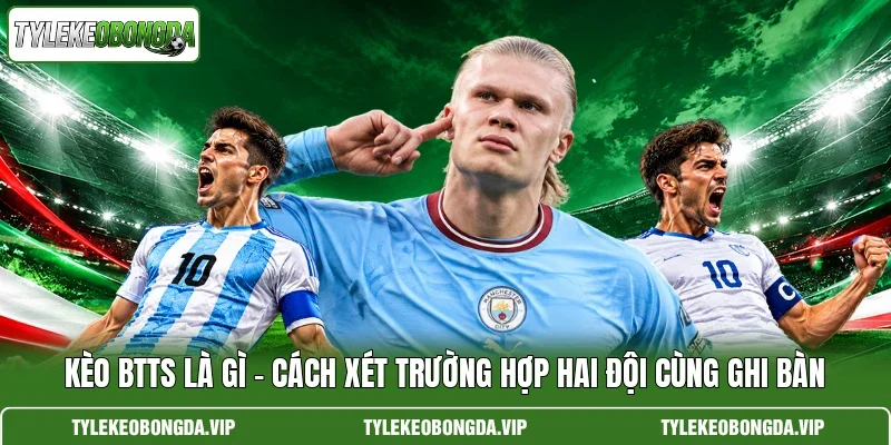 Kèo BTTS Là Gì – Cách Xét Trường Hợp Hai Đội Cùng Ghi Bàn