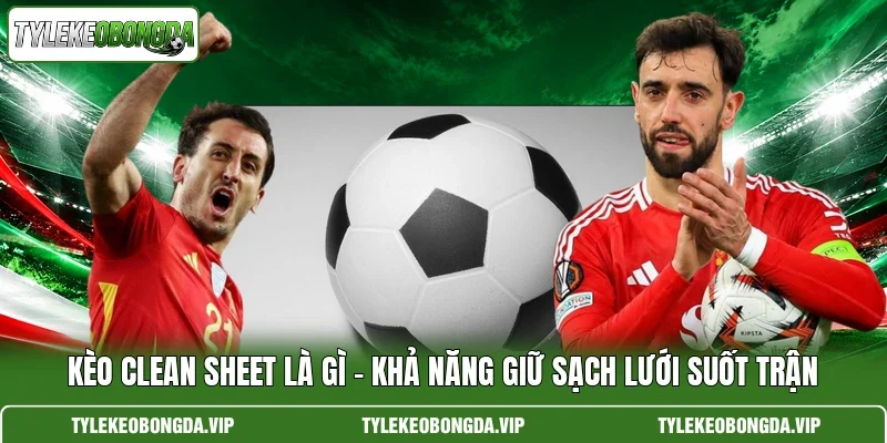 Kèo Clean Sheet Là Gì – Khả Năng Giữ Sạch Lưới Suốt Trận