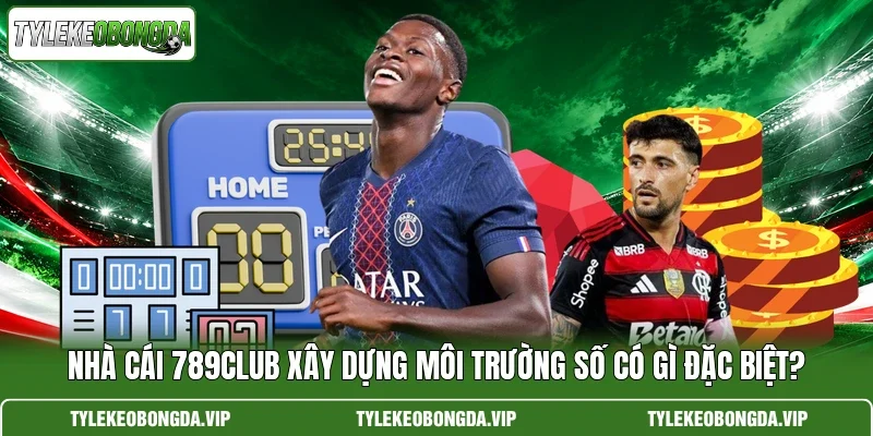 Nhà Cái 789club Xây Dựng Môi Trường Số Có Gì Đặc Biệt?