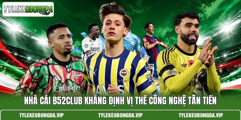 Nhà Cái B52club Khẳng Định Vị Thế Công Nghệ Tân Tiến