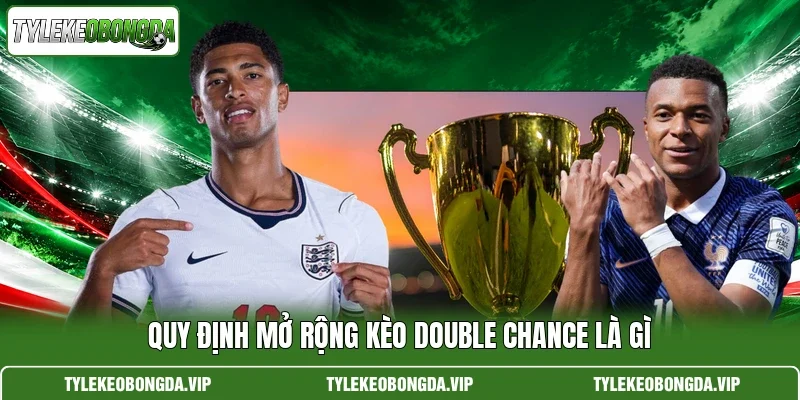 Quy định mở rộng kèo Double Chance là gì