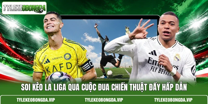 Soi Kèo La Liga Qua Cuộc Đua Chiến Thuật Đầy Hấp Dẫn