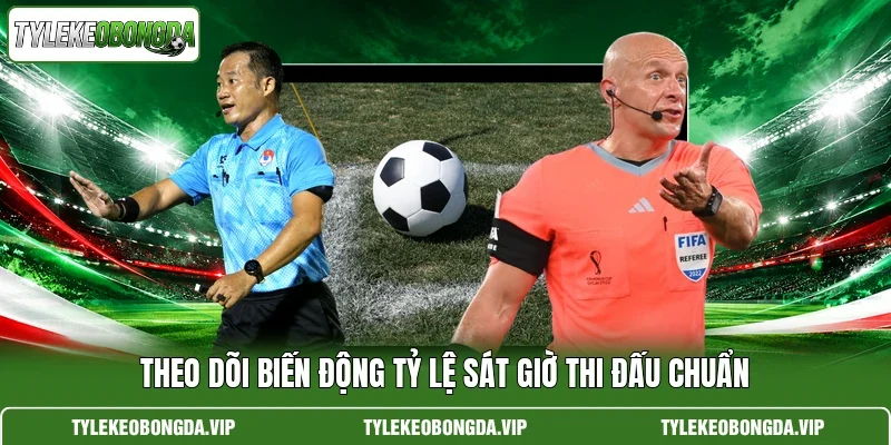 Theo dõi biến động tỷ lệ sát giờ thi đấu chuẩn